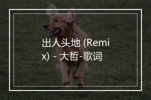 出人头地 (Remix) - 大哲-歌词