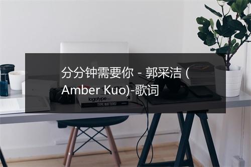 分分钟需要你 - 郭采洁 (Amber Kuo)-歌词