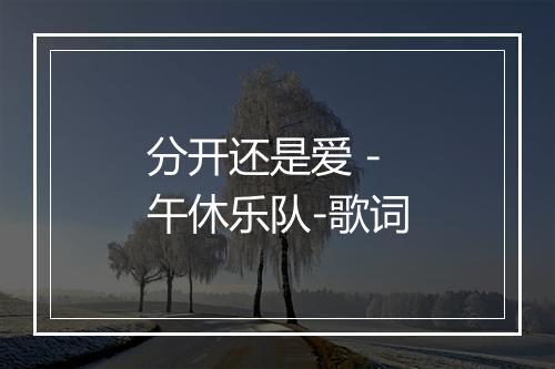 分开还是爱 - 午休乐队-歌词