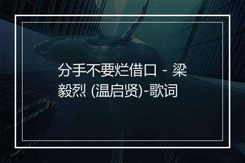 分手不要烂借口 - 梁毅烈 (温启贤)-歌词