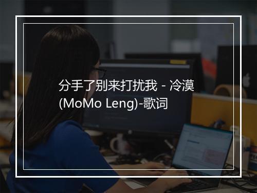 分手了别来打扰我 - 冷漠 (MoMo Leng)-歌词