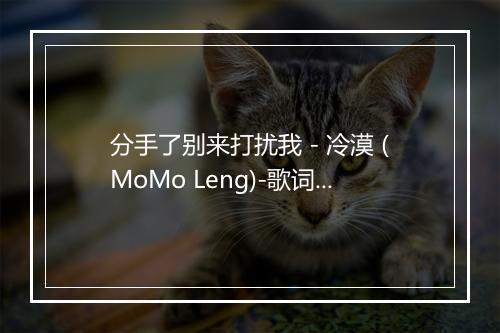 分手了别来打扰我 - 冷漠 (MoMo Leng)-歌词_1