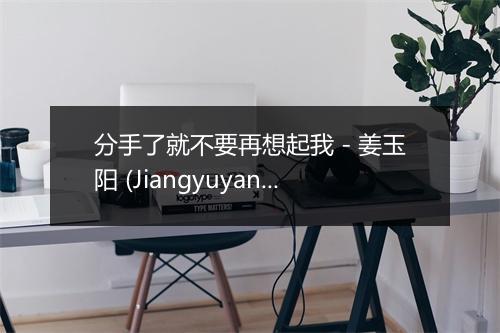 分手了就不要再想起我 - 姜玉阳 (Jiangyuyang)-歌词_1