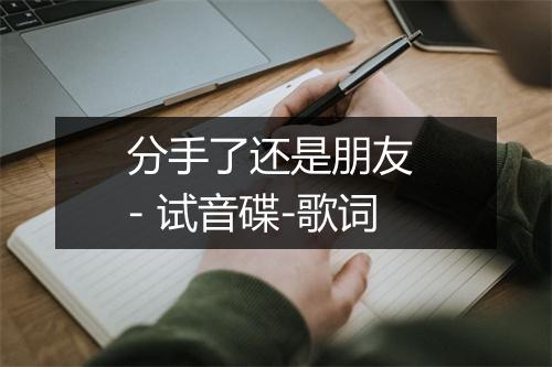 分手了还是朋友 - 试音碟-歌词