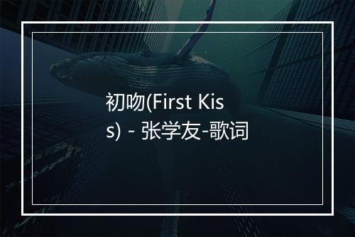 初吻(First Kiss) - 张学友-歌词