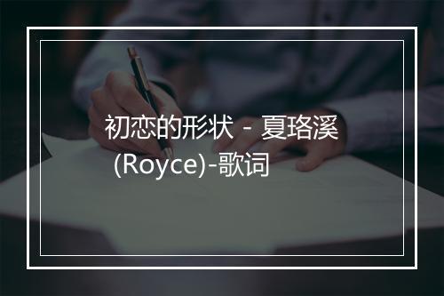 初恋的形状 - 夏珞溪 (Royce)-歌词