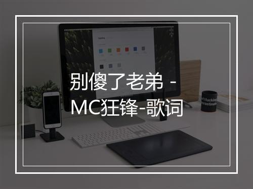 别傻了老弟 - MC狂锋-歌词