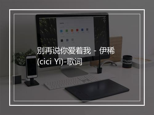 别再说你爱着我 - 伊稀 (cici Yi)-歌词