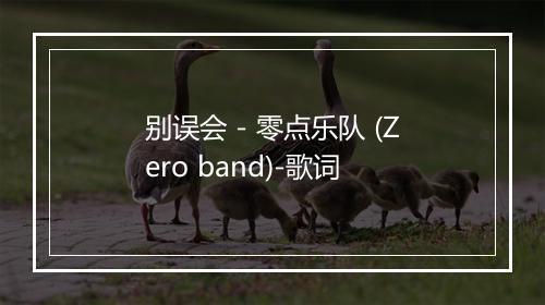 别误会 - 零点乐队 (Zero band)-歌词