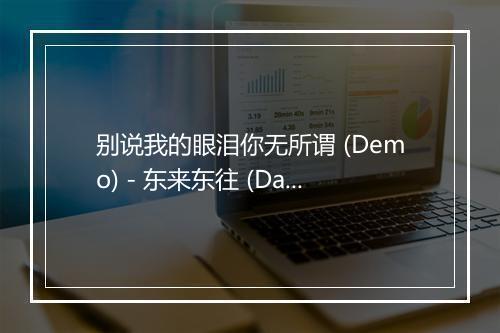 别说我的眼泪你无所谓 (Demo) - 东来东往 (Danny)-歌词