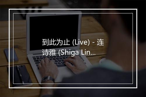 到此为止 (Live) - 连诗雅 (Shiga Lin)-歌词