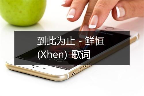 到此为止 - 鲜恒 (Xhen)-歌词