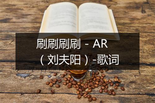 刷刷刷刷 - AR（刘夫阳）-歌词