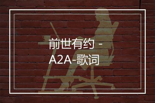 前世有约 - A2A-歌词