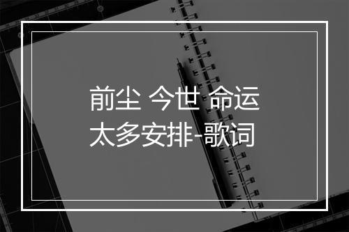 前尘 今世 命运太多安排-歌词