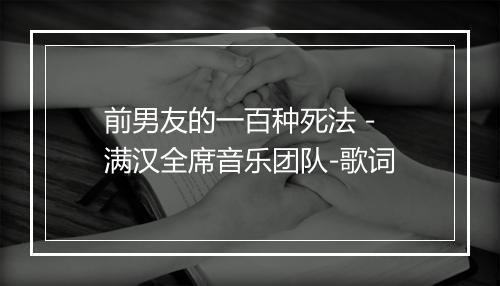 前男友的一百种死法 - 满汉全席音乐团队-歌词