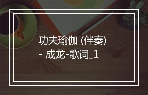 功夫瑜伽 (伴奏) - 成龙-歌词_1