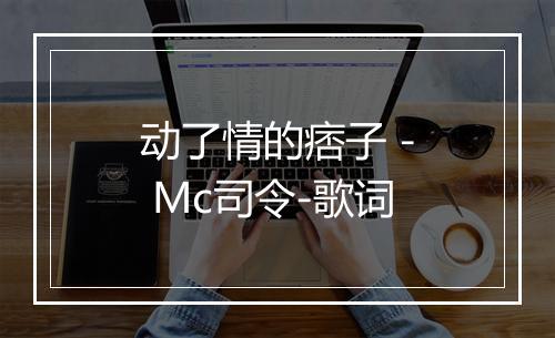 动了情的痞子 - Mc司令-歌词