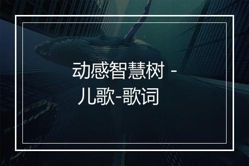 动感智慧树 - 儿歌-歌词