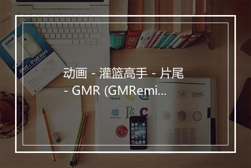 动画 - 灌篮高手 - 片尾 - GMR (GMRemix)-歌词