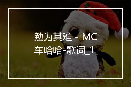 勉为其难 - MC车哈哈-歌词_1