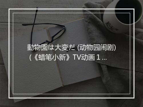 動物園は大変だ (动物园闹剧) (《蜡笔小新》TV动画１-２１集片头曲) - TUNE'S-歌词