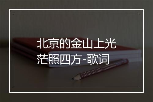 北京的金山上光茫照四方-歌词