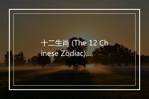 十二生肖 (The 12 Chinese Zodiac) - 鄂托克前旗·艾基木儿童合唱团-歌词