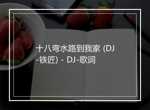 十八弯水路到我家 (DJ-铁匠) - DJ-歌词