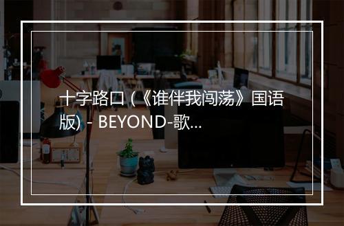 十字路口 (《谁伴我闯荡》国语版) - BEYOND-歌词