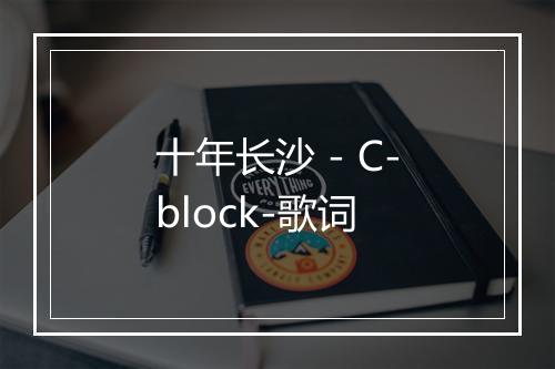 十年长沙 - C-block-歌词