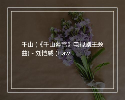 千山 (《千山暮雪》电视剧主题曲) - 刘恺威 (Hawick Lau)-歌词