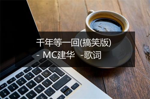 千年等一回(搞笑版) - MC建华  -歌词