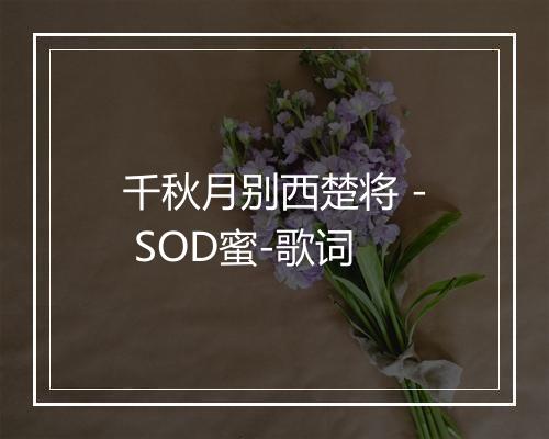 千秋月别西楚将 - SOD蜜-歌词