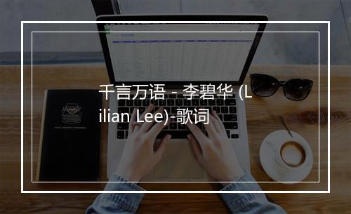 千言万语 - 李碧华 (Lilian Lee)-歌词