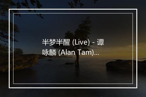 半梦半醒 (Live) - 谭咏麟 (Alan Tam)-歌词_1