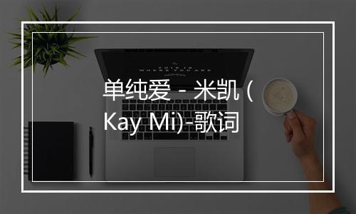 单纯爱 - 米凯 (Kay Mi)-歌词