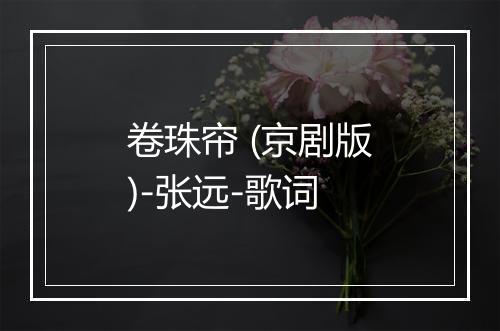 卷珠帘 (京剧版)-张远-歌词