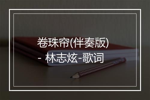 卷珠帘(伴奏版) - 林志炫-歌词