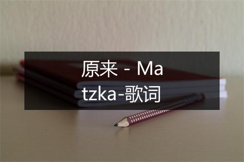 原来 - Matzka-歌词