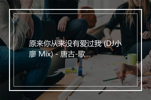 原来你从来没有爱过我 (DJ小廖 Mix) - 唐古-歌词