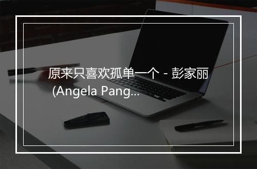 原来只喜欢孤单一个 - 彭家丽 (Angela Pang)-歌词