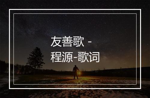 友善歌 - 程源-歌词