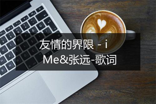 友情的界限 - i Me&张远-歌词