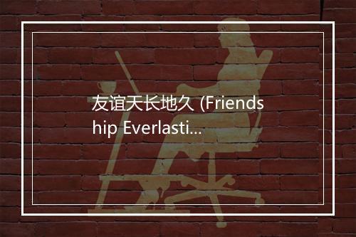 友谊天长地久 (Friendship Everlasting) - 沈小岑-歌词