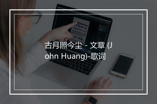 古月照今尘 - 文章 (John Huang)-歌词