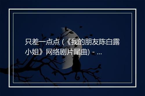 只差一点点 (《我的朋友陈白露小姐》网络剧片尾曲) - 屈楚萧-歌词