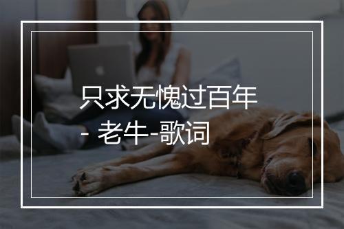 只求无愧过百年 - 老牛-歌词