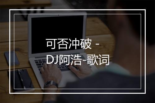 可否冲破 - DJ阿浩-歌词