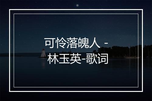 可怜落魄人 - 林玉英-歌词